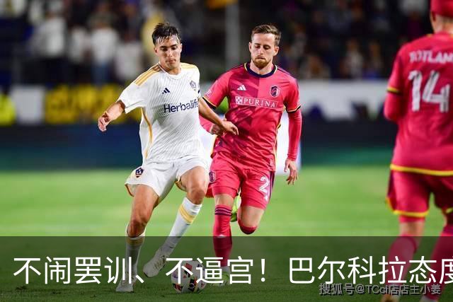 不闹罢训、不逼宫！巴尔科拉态度曝光，利物浦想签下他更难了
