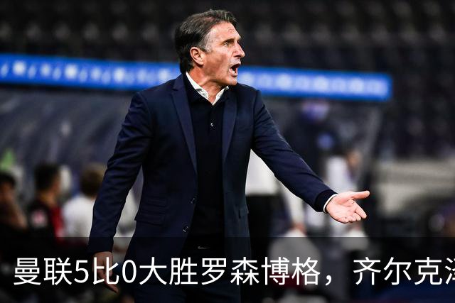 曼联5比0大胜罗森博格，齐尔克泽闪耀，但锋线天才JJ·加布里埃尔仍无踪
