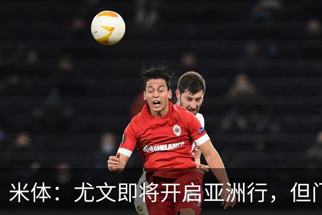 米体：尤文即将开启亚洲行，但门将和前锋引援都卡壳