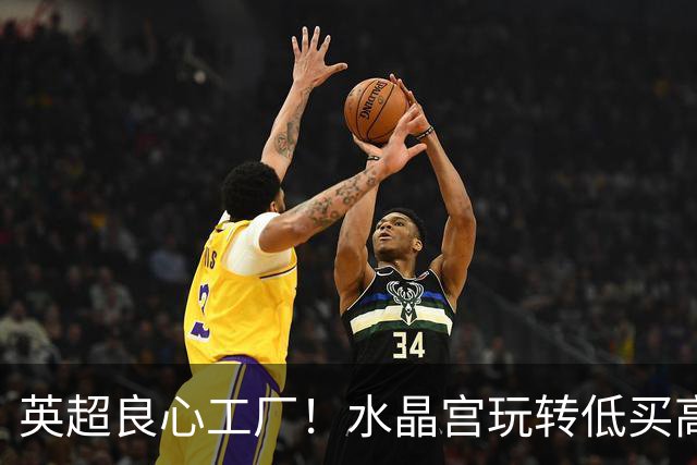 英超良心工厂！水晶宫玩转低买高卖，四笔交易狂赚上亿元无人能及