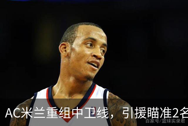 AC米兰重组中卫线，引援瞄准2名南美国脚，卖托莫里、留德温特